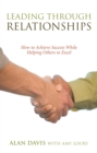 Image for Leading Through Relationships: How to Achieve Success While Helping Others to Excel