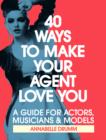 Image for 40 Ways To Make Your Agent Love You: A Guide For Actors, Musicians And Models