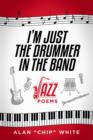 Image for I&#39;m Just the Drummer in the Band: Jazz Poems