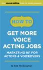 Image for How To Get More Voice Acting Jobs: Marketing 101 for Actors &amp; Voiceovers