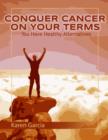 Image for Conquer Cancer on Your Terms: You Have Healthy Alternatives