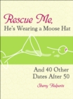 Image for Rescue Me, He&#39;s Wearing A Moose Hat: And 40 Other Dates After 50