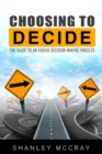 Image for Choosing to Decide: The Guide to an Easier Decision Making Process