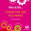 Image for Win at Life: Living the Life You Want: Life Changing Behaviours to Help You Achieve What You Want