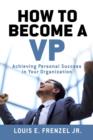 Image for How to Become a VP: Achieving Personal Success in Your Organization.