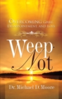 Image for Weep Not: Overcoming Grief, Disappointment, and Loss