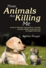 Image for These Animals Are Killing Me : A Year of Ridiculous Interruptions Courtesy of Pesky Wildlife &amp; Quirky Pets