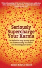 Image for Seriously Supercharge Your Karma: The Definitive Step by Step Guide to Understanding This World and Boosting Your Karma
