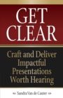 Image for Get Clear: Craft and Deliver Impactful Presentations Worth Hearing