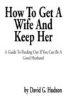 Image for How to Get a Wife and Keep Her : A Guide to Finding Out If You Can Be a Good Husband