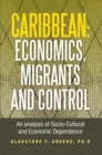 Image for Caribbean: Economics, Migrants and Control: An Analysis of Socio-Cultural and Economic Dependence