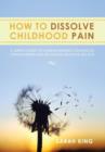 Image for How to Dissolve Childhood Pain : A Simple Guide to Understanding Childhood Conditioning and Releasing Negative Beliefs