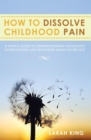 Image for How to Dissolve Childhood Pain: A Simple Guide to Understanding Childhood Conditioning and Releasing Negative Beliefs