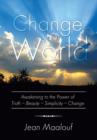 Image for Change Your World : Awakening to the Power of Truth - Beauty - Simplicity - Change
