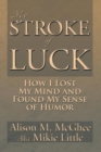 Image for My Stroke of Luck: How I Lost My Mind and Found My Sense of Humor