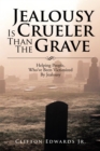 Image for Jealousy Is Crueler Than the Grave: Helping People, Who&#39;ve Been Victimized by Jealousy