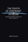 Image for The Death of Ignorant Atheism : Exposing Modern Atheism for What It Really Is