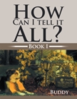 Image for How Can I Tell It All?: Book I.