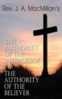 Image for Rev. J. A. MacMillan&#39;s the Authority of the Intercessor &amp; the Authority of the Believer