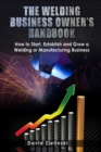Image for The Welding Business Owner&#39;s Hand Book : How to Start, Establish and Grow a Welding or Manufacturing Business