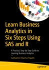 Image for Learn business analytics in six steps using SAS and R: a practical, step-by-step guide to learning business analytics
