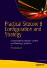 Image for Practical Sitecore 8 Configuration and Strategy: A User Guide for Sitecore&#39;s Content and Marketing Capabilities