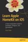 Image for Learn Apple HomeKit on the Mac and iOS  : a guide for app developers, hardware producers, contractors, real estate professionals, and people who just want to turn on a light