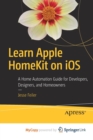 Image for Learn Apple HomeKit on iOS : A Home Automation Guide for Developers, Designers, and Homeowners