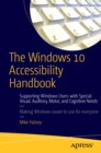 Image for The Windows 10 accessibility handbook: supporting Windows users with special visual, auditory, motor, and cognitive needs