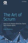 Image for The Art of Scrum : How Scrum Masters Bind Dev Teams and Unleash Agility