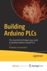 Image for Building Arduino PLCs : The essential techniques you need to develop Arduino-based PLCs