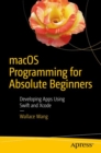 Image for macOS Programming for Absolute Beginners: Developing Apps Using Swift and Xcode