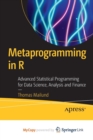 Image for Metaprogramming in R : Advanced Statistical Programming for Data Science, Analysis and Finance