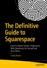 Image for The Definitive Guide to Squarespace : Learn to Deliver Custom, Professional Web Experiences for Yourself and Your Clients