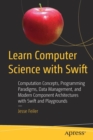 Image for Learn Computer Science with Swift : Computation Concepts, Programming Paradigms, Data Management, and Modern Component Architectures with Swift and Playgrounds