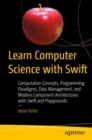 Image for Learn Computer Science with Swift: Computation Concepts, Programming Paradigms, Data Management, and Modern Component Architectures with Swift and Playgrounds
