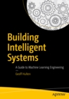 Image for Building Intelligent Systems: A Guide to Machine Learning Engineering
