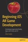 Image for Beginning iOS AR Game Development : Developing Augmented Reality Apps with Unity and C#