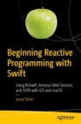 Image for Beginning Reactive Programming With Swift: Using Rxswift, Amazon Web Services, and Json With Ios and Macos