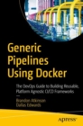 Image for Generic pipelines using Docker: the DevOps guide to building reusable, platform agnostic CI/CD frameworks