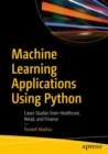 Image for Machine Learning Applications Using Python : Cases Studies from Healthcare, Retail, and Finance
