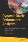Image for Dynamic Oracle Performance Analytics : Using Normalized Metrics to Improve Database Speed