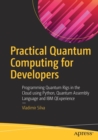 Image for Practical Quantum Computing for Developers : Programming Quantum Rigs in the Cloud using Python, Quantum Assembly Language and IBM QExperience
