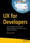 Image for UX for developers  : how to integrate user-centered design principles into your day-to-day development work