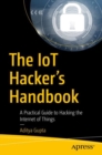 Image for The IoT hacker&#39;s handbook: a practical guide to hacking the internet of things