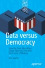 Image for Data versus democracy  : how big data algorithms shape opinions and alter the course of history