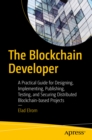 Image for The Blockchain Developer: A Practical Guide for Designing, Implementing, Publishing, Testing, and Securing Distributed Blockchain-based Projects