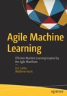 Image for Agile Machine Learning : Effective Machine Learning Inspired by the Agile Manifesto