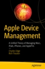 Image for Apple Device Management: A Unified Theory of Managing Macs, IPads, IPhones, and AppleTVs