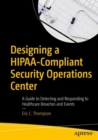 Image for Designing a HIPAA-Compliant Security Operations Center : A Guide to Detecting and Responding to Healthcare Breaches and Events
